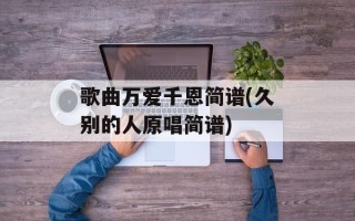 歌曲万爱千恩简谱(久别的人原唱简谱)