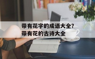 带有花字的成语大全？带有花的古诗大全