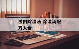 滋阴除湿汤 除湿汤配方大全