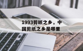 1993剪纸之乡，中国剪纸之乡是哪里