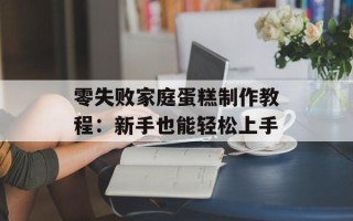 零失败家庭蛋糕制作教程：新手也能轻松上手