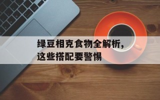 绿豆相克食物全解析,这些搭配要警惕