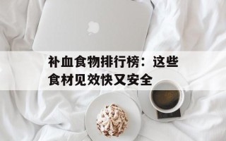 补血食物排行榜：这些食材见效快又安全