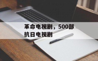 革命电视剧，500部抗日电视剧