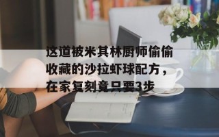 这道被米其林厨师偷偷收藏的沙拉虾球配方，在家复刻竟只要3步