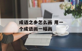 成语之乡怎么画 用一个成语画一幅画