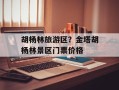 胡杨林旅游区？金塔胡杨林景区门票价格