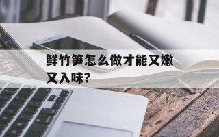 鲜竹笋怎么做才能又嫩又入味？
