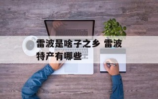 雷波是啥子之乡 雷波特产有哪些