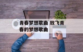 青春梦想歌曲 放飞青春的梦想歌曲