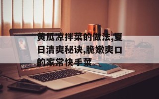 黄瓜凉拌菜的做法,夏日清爽秘诀,脆嫩爽口的家常快手菜