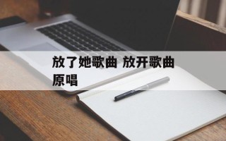 放了她歌曲 放开歌曲原唱