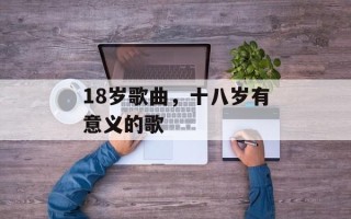 18岁歌曲，十八岁有意义的歌