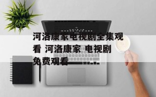 河洛康家电视剧全集观看 河洛康家 电视剧免费观看
