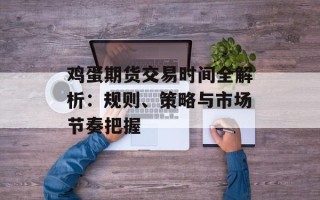 鸡蛋期货交易时间全解析：规则、策略与市场节奏把握