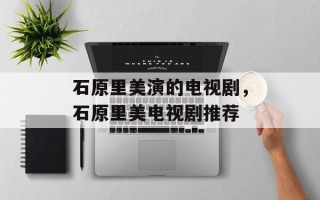 石原里美演的电视剧，石原里美电视剧推荐