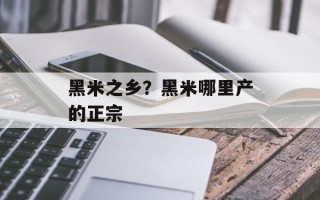 黑米之乡？黑米哪里产的正宗