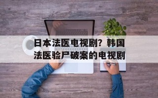 日本法医电视剧？韩国法医验尸破案的电视剧