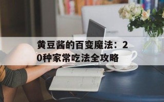 黄豆酱的百变魔法：20种家常吃法全攻略