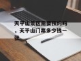 天平山景区需要预约吗，天平山门票多少钱一张