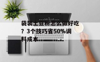 袋装土豆粉怎么做好吃？3个技巧省50%调料成本