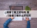 曾厝垵晚上好玩吗 厦门曾厝垵有什么好玩的