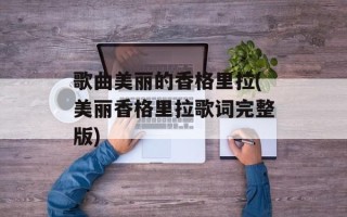歌曲美丽的香格里拉(美丽香格里拉歌词完整版)