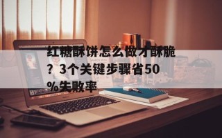 红糖酥饼怎么做才酥脆？3个关键步骤省50%失败率