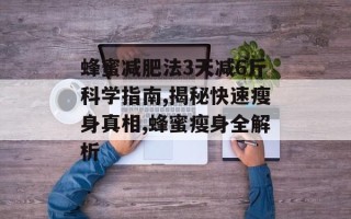 蜂蜜减肥法3天减6斤科学指南,揭秘快速瘦身真相,蜂蜜瘦身全解析