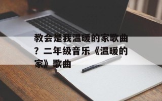教会是我温暖的家歌曲？二年级音乐《温暖的家》歌曲