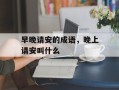 早晚请安的成语，晚上请安叫什么