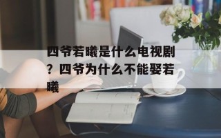 四爷若曦是什么电视剧？四爷为什么不能娶若曦
