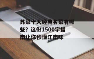 苏菜十大经典名菜有哪些？这份1500字指南让你秒懂江南味