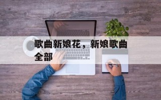 歌曲新娘花，新娘歌曲全部