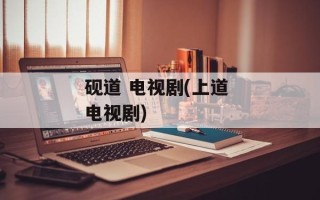 砚道 电视剧(上道 电视剧)