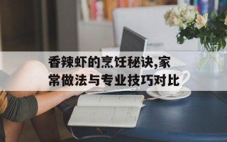 香辣虾的烹饪秘诀,家常做法与专业技巧对比