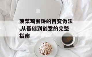 菠菜鸡蛋饼的百变做法,从基础到创意的完整指南