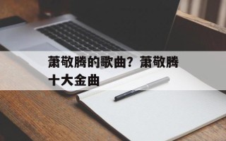 萧敬腾的歌曲？萧敬腾十大金曲