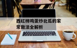 西红柿鸡蛋炒北瓜的家常做法全解析