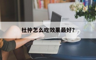 杜仲怎么吃效果最好？