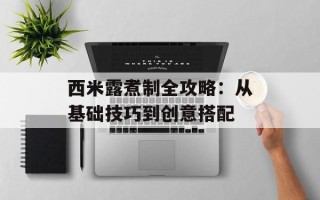 西米露煮制全攻略：从基础技巧到创意搭配