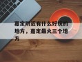 嘉定附近有什么好玩的地方，嘉定最火三个地方