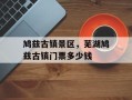 鸠兹古镇景区，芜湖鸠兹古镇门票多少钱