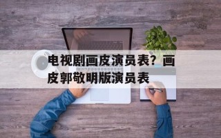 电视剧画皮演员表？画皮郭敬明版演员表