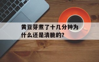 黄豆芽煮了十几分钟为什么还是清脆的？