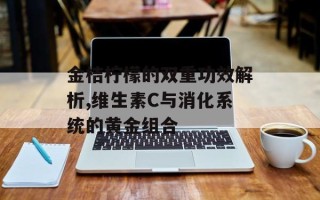 金桔柠檬的双重功效解析,维生素C与消化系统的黄金组合
