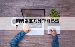 鹌鹑蛋煮几分钟能熟透？