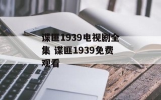 谍匪1939电视剧全集 谍匪1939免费观看