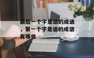 最后一个字是语的成语，第一个字是语的成语有哪些