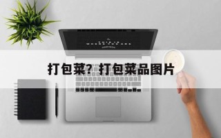 打包菜？打包菜品图片